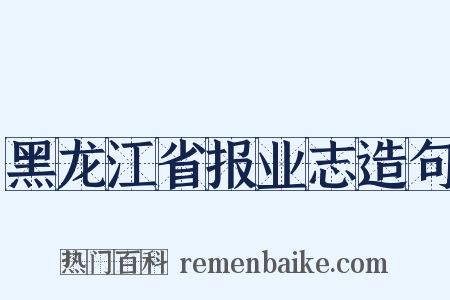 黑龙江省报业志造句是什么意思的图片
